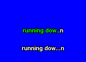 running dow..n

running dow...n