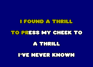 I FOUND A ?HRILI.
1'0 PRESS MY CREEK 1'0
A 'I'HRILI.

I'VE NEVER KNOWN