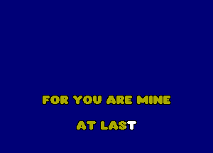 FOR YOU ARE MINE

AT L037