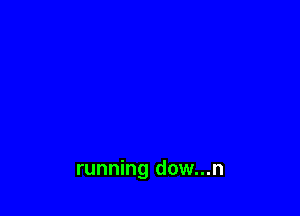 running dow...n