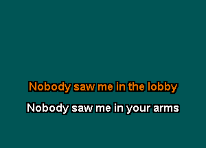 Nobody saw me in the lobby

Nobody saw me in your arms