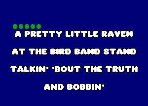 A PRE'I'T'Y LIV'I'LE RAVEN
61' 1118 BIRD BAND STAND

?ALKIN' '80? 1118 1'30?

AND BOBBIN'