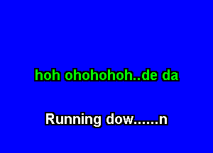 hoh ohohohoh..de da

Running dow ...... n