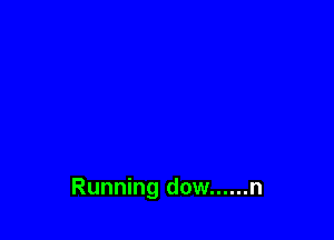 Running dow ...... n