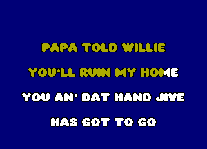 PAPA TOLD WILLIE
YOU'LL RUIN MY HOME

YOU (195' 0131' HAND JIVE

AS 601' 1'0 60