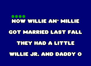 NOW WILLIE AN' MILLIE
GO? MARRIED L08? FALL
?HEY am) A 711.8

WILLIE JR. AND DADDY O