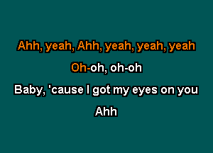 Ahh, yeah, Ahh, yeah, yeah, yeah
Oh-oh, oh-oh

Baby, 'cause I got my eyes on you
Ahh