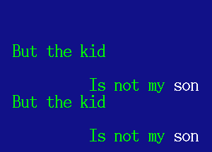 But the kid

Is not my son
But the kid

Is not my son