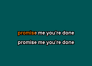 promise me you re done

promise me you're done