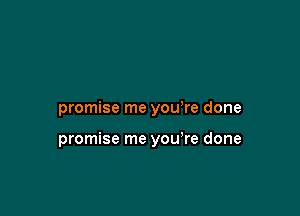 promise me you re done

promise me you're done