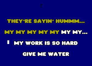 THEY'RE SAY? HUMMM...
MY MY MY MY MY MY MY...

ll MY WORK IS 30 (130

GIVE ME WA'ITR