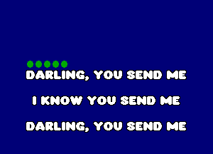 DARLING, YOU SEND ME
I KNOW YOU SEND ME

DARLING, YOU SEND ME