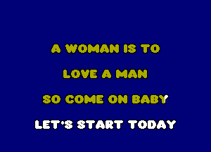 A WOMAN '8 1'0
LOVE A MAN
80 COME ON BABY

L87'8 START ?DDAY