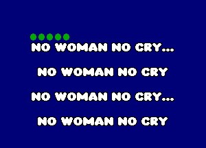 N0 WOMAN N0 CRY...
N0 WOMAN N0 CRY

N0 WOMRN NO CRY...

N0 WOMAN N0 CRY