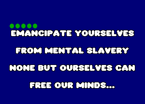 EMANOIPATE YOURSELVES
FROM MENTAL SLAVERY

NONE BUT OURSELVES CAN

FREE 008 MINDS...