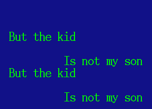 But the kid

Is not my son
But the kid

Is not my son