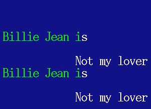Billie Jean is

Not my lover
Billie Jean is

Not my lover