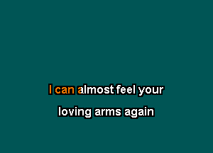 I can almost feel your

loving arms again