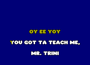 0? BE YOY

YOU 601' 'm 7500 ME,

MR. TRINI