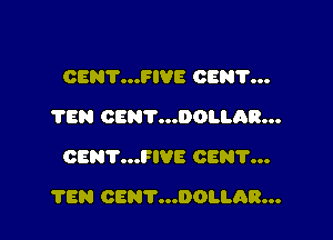 OENV...FIVE OEN'I'...
TEN CENT...DOLLAR...
CENT...FIVE CEN'I'...

TEN CENT...DOI.I.AR...