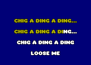 OHIO A DING A DING...
CRIB A DING A DING...

CHIC. A DING A DING

LOOSE ME