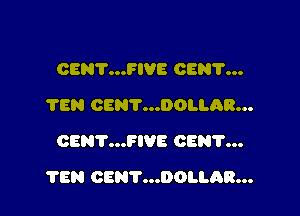 OENV...FIVE OEN'I'...
TEN CENT...DOLLAR...
CENT...FIVE CEN'I'...

TEN CENT...DOI.I.AR...