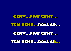 OENV...FIVE OEN'I'...
TEN CENT...DOLLAR...
CENT...FIVE CEN'I'...

TEN CENT...DOI.I.AR...