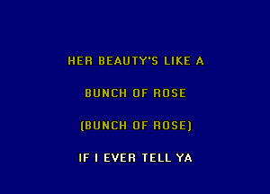 HER BEAUTY'S LIKE A

BUNCH OF HOSE

(BUNCH OF ROSE)

IF I EVER TELL YA