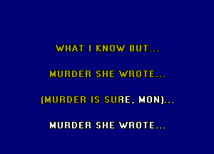 WHAT I KNOW BUY...

MURDER SHE WROTE...

(MURDER IS SURE, MONI...

MURDER SHE WROIE...