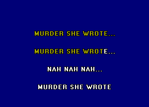 MURDER SHE WROTE...

MURDER SHE WROTE...

NAH NAH NAII...

MURDER SHE WROTE