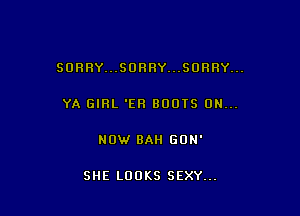 SORRY...SORRY..,SORRY...

YA GIRL 'EH BOOTS 0N...

NOW BAH GON'

SHE LOOKS SEXY...