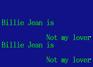 Billie Jean is

Not my lover
Billie Jean is

Not my lover