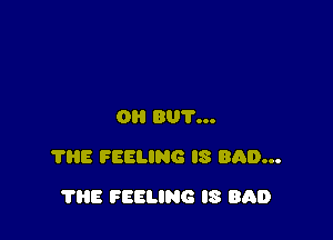 OH 801'...

7315 FEELING IS BAD...

THE FEELING I8 8130