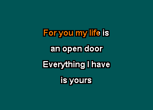 For you my life is

an open door

Everything I have

is yours