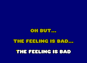 OH 801'...

7315 FEELING IS BAD...

THE FEELING I8 8130