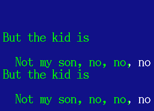 But the kid is

Not my son, no, no, no
But the kid is

Not my son, no, no, no