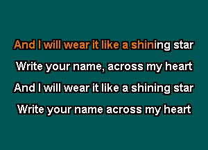 And I will wear it like a shining star
Write your name, across my heart
And I will wear it like a shining star

Write your name across my heart