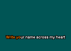 Write your name across my heart