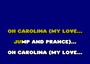 OH CAROLINA (MY LOVE...
JUMP AND FRANCE)...

0 CAROLINA (MY LOVE...