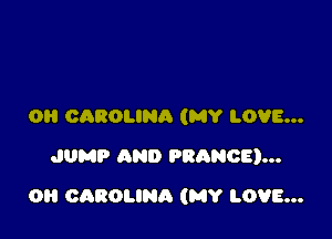 OH CAROLINA (MY LOVE...
JUMP AND FRANCE)...

0 CAROLINA (MY LOVE...