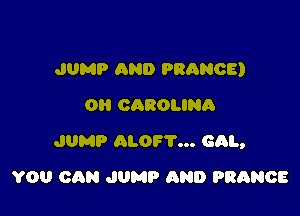 JUMP AND PRANOE)
OH CAROLINA

JUMP ALOF'I'... cm,

YOU CAN JUMP AND FRANCE