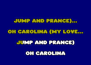 JUMP AND PRANOE)...
OH CAROLINA (MY LOVE...

JUMP AND FRANCE)

OI! CAROLINA