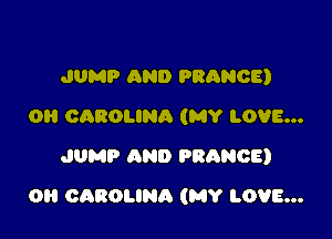 JUMP AND PRANOE)
OH CAROLINA (MY LOVE...
JUMP AND FRANCE)

0 CAROLINA (MY LOVE...