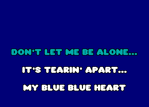 IT'S TEARIN' APART...

MY BLUE BLUE HEART