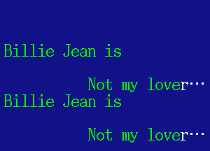 Billie Jean is

Not my lover-
Billie Jean is

Not my lover-
