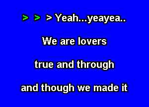 z? ) Yeah...yeayea..
We are lovers

true and through

and though we made it