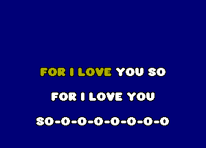 FOR I LOVE YOU 80
FOR I LOVE YOU

80-0-0-0-0-0-0-0