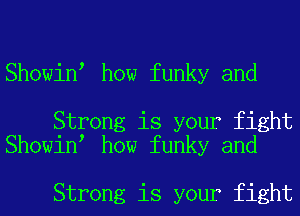 Showin how funky and

Strong is your fight
Showin how funky and

Strong is your fight