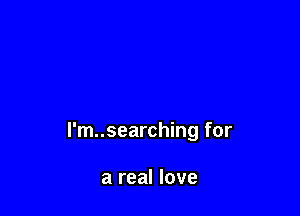 l'm..searching for

a real love