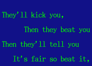 They ll kick you,
Then they beat you
Then they ll tell you

It s fair so beat it,